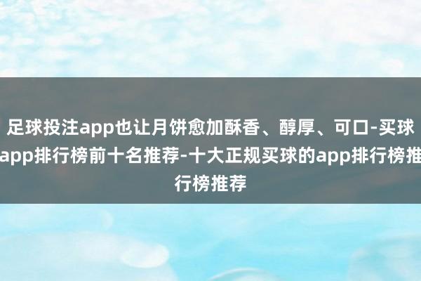 足球投注app也让月饼愈加酥香、醇厚、可口-买球的app排行榜前十名推荐-十大正规买球的app排行榜推荐
