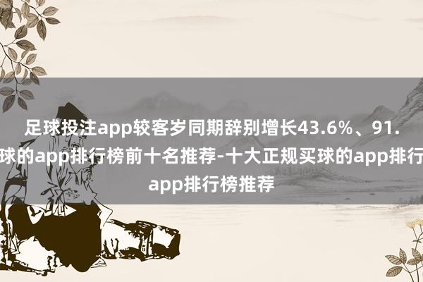 足球投注app较客岁同期辞别增长43.6%、91.3%-买球的app排行榜前十名推荐-十大正规买球的app排行榜推荐