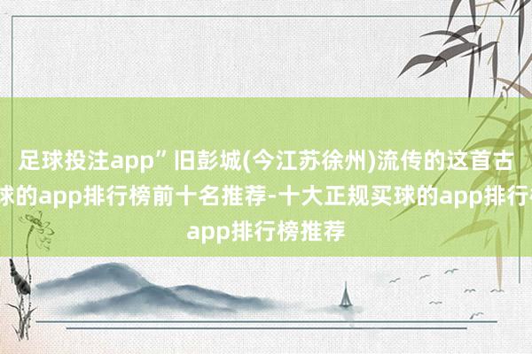 足球投注app”旧彭城(今江苏徐州)流传的这首古诗-买球的app排行榜前十名推荐-十大正规买球的app排行榜推荐