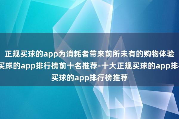 正规买球的app为消耗者带来前所未有的购物体验和实惠-买球的app排行榜前十名推荐-十大正规买球的app排行榜推荐