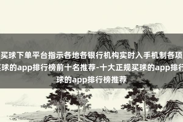 买球下单平台指示各地各银行机构实时入手机制各项责任-买球的app排行榜前十名推荐-十大正规买球的app排行榜推荐