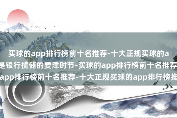 买球的app排行榜前十名推荐-十大正规买球的app排行榜推荐“年末是银行揽储的要津时节-买球的app排行榜前十名推荐-十大正规买球的app排行榜推荐
