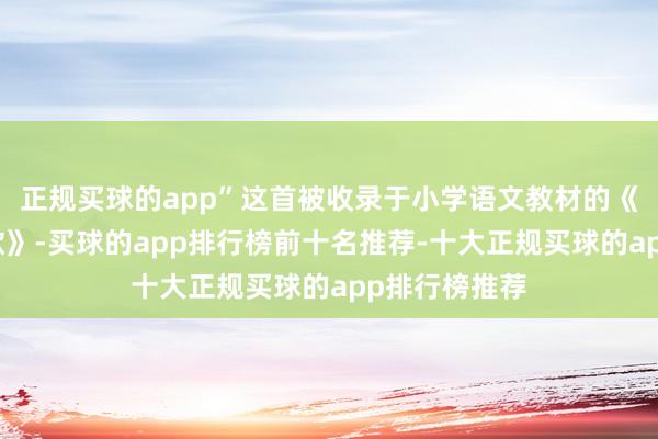 正规买球的app”这首被收录于小学语文教材的《二十四气节歌》-买球的app排行榜前十名推荐-十大正规买球的app排行榜推荐