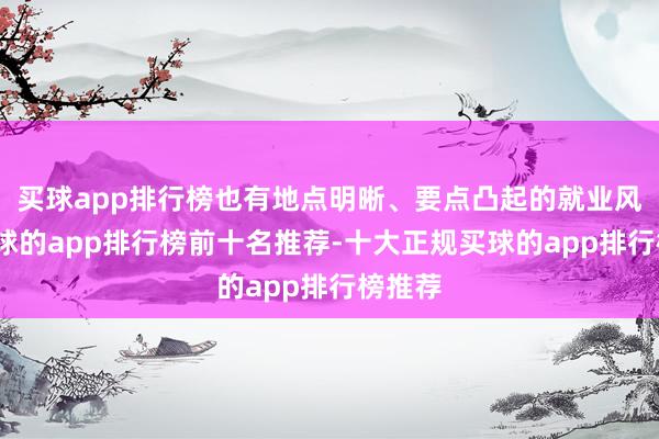 买球app排行榜也有地点明晰、要点凸起的就业风景-买球的app排行榜前十名推荐-十大正规买球的app排行榜推荐