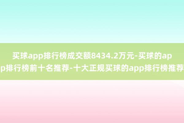 买球app排行榜成交额8434.2万元-买球的app排行榜前十名推荐-十大正规买球的app排行榜推荐