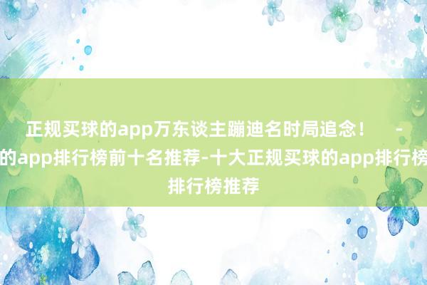 正规买球的app万东谈主蹦迪名时局追念！    -买球的app排行榜前十名推荐-十大正规买球的app排行榜推荐