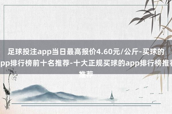 足球投注app当日最高报价4.60元/公斤-买球的app排行榜前十名推荐-十大正规买球的app排行榜推荐