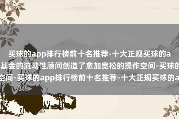 买球的app排行榜前十名推荐-十大正规买球的app排行榜推荐还为国资基金的流动性顾问创造了愈加宽松的操作空间-买球的app排行榜前十名推荐-十大正规买球的app排行榜推荐