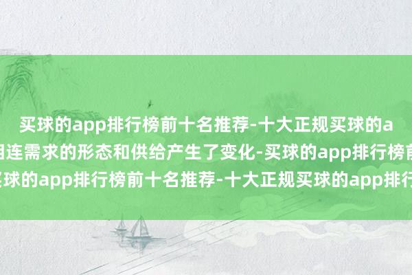 买球的app排行榜前十名推荐-十大正规买球的app排行榜推荐关联词相连需求的形态和供给产生了变化-买球的app排行榜前十名推荐-十大正规买球的app排行榜推荐