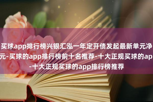 买球app排行榜兴银汇泓一年定开债发起最新单元净值为1.0362元-买球的app排行榜前十名推荐-十大正规买球的app排行榜推荐