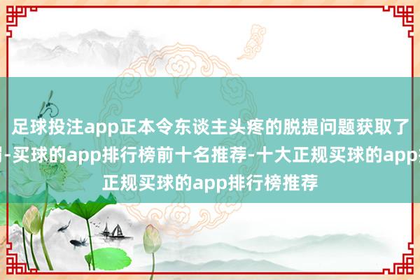 足球投注app正本令东谈主头疼的脱提问题获取了根人性责罚-买球的app排行榜前十名推荐-十大正规买球的app排行榜推荐