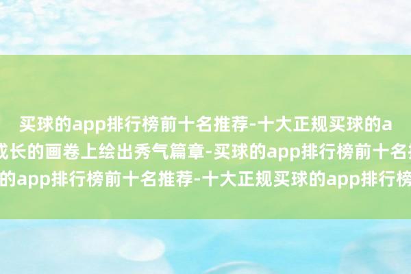 买球的app排行榜前十名推荐-十大正规买球的app排行榜推荐在孩子成长的画卷上绘出秀气篇章-买球的app排行榜前十名推荐-十大正规买球的app排行榜推荐
