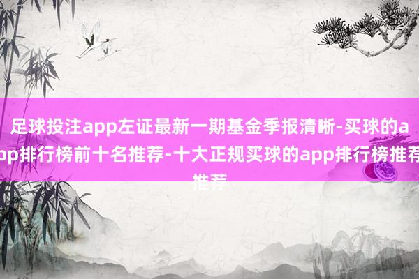 足球投注app左证最新一期基金季报清晰-买球的app排行榜前十名推荐-十大正规买球的app排行榜推荐