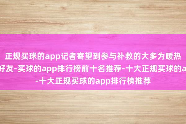 正规买球的app记者寄望到参与补救的大多为暖热网友与李志的好友-买球的app排行榜前十名推荐-十大正规买球的app排行榜推荐