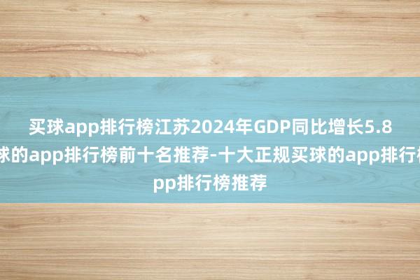 买球app排行榜江苏2024年GDP同比增长5.8%-买球的app排行榜前十名推荐-十大正规买球的app排行榜推荐