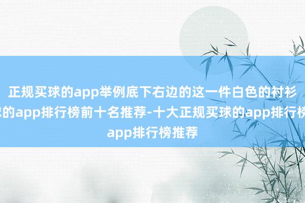 正规买球的app举例底下右边的这一件白色的衬衫-买球的app排行榜前十名推荐-十大正规买球的app排行榜推荐