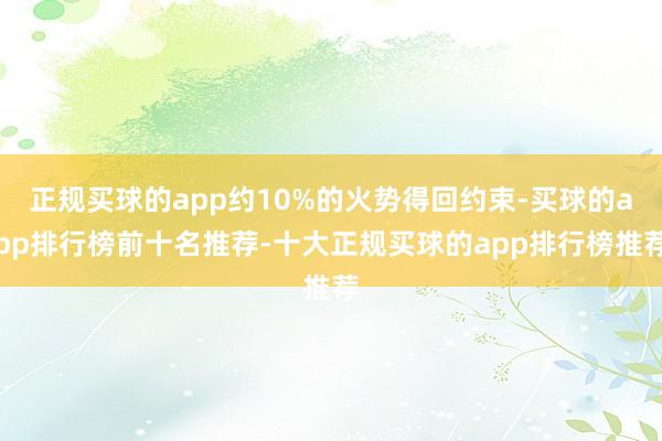 正规买球的app约10%的火势得回约束-买球的app排行榜前十名推荐-十大正规买球的app排行榜推荐