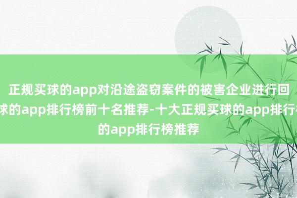 正规买球的app对沿途盗窃案件的被害企业进行回拜-买球的app排行榜前十名推荐-十大正规买球的app排行榜推荐