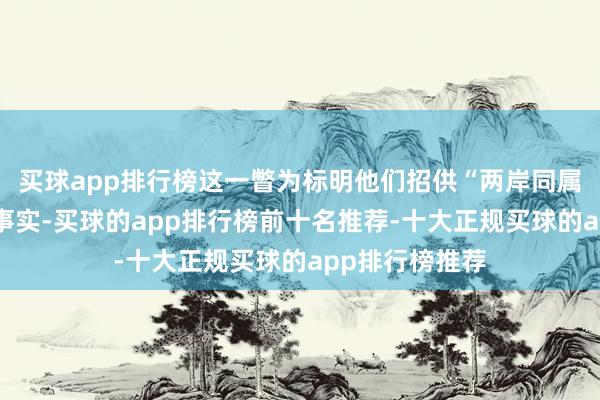 买球app排行榜这一瞥为标明他们招供“两岸同属一个中国”的事实-买球的app排行榜前十名推荐-十大正规买球的app排行榜推荐