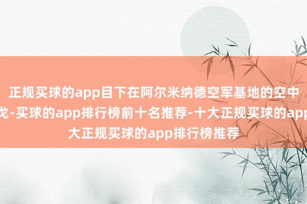 正规买球的app目下在阿尔米纳德空军基地的空中加油中队荷戈-买球的app排行榜前十名推荐-十大正规买球的app排行榜推荐