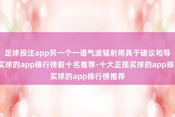 足球投注app另一个一语气波辐射用具于磋议和导弹照耀-买球的app排行榜前十名推荐-十大正规买球的app排行榜推荐