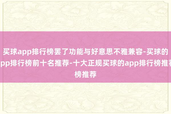 买球app排行榜罢了功能与好意思不雅兼容-买球的app排行榜前十名推荐-十大正规买球的app排行榜推荐