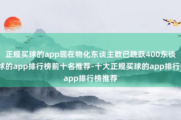 正规买球的app现在物化东谈主数已跳跃400东谈主-买球的app排行榜前十名推荐-十大正规买球的app排行榜推荐