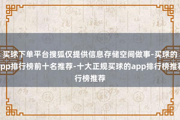 买球下单平台搜狐仅提供信息存储空间做事-买球的app排行榜前十名推荐-十大正规买球的app排行榜推荐