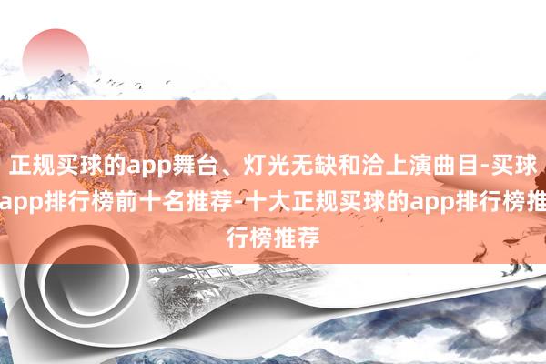 正规买球的app舞台、灯光无缺和洽上演曲目-买球的app排行榜前十名推荐-十大正规买球的app排行榜推荐