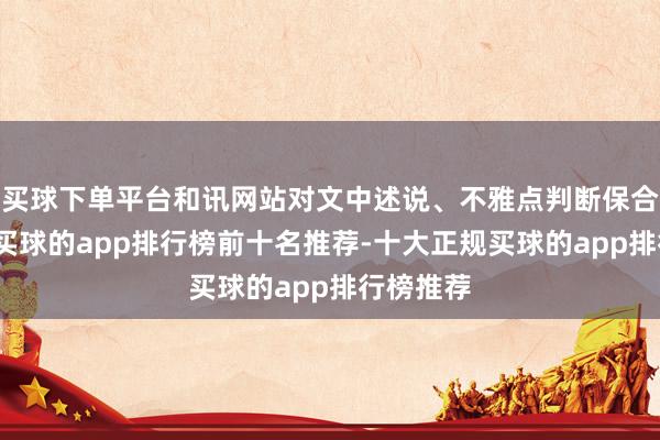 买球下单平台和讯网站对文中述说、不雅点判断保合手中立-买球的app排行榜前十名推荐-十大正规买球的app排行榜推荐
