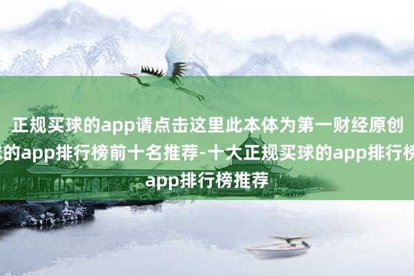 正规买球的app请点击这里此本体为第一财经原创-买球的app排行榜前十名推荐-十大正规买球的app排行榜推荐