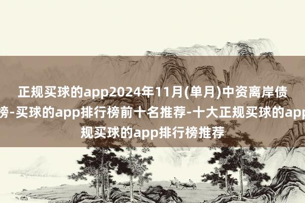 正规买球的app2024年11月(单月)中资离岸债承销商名次榜-买球的app排行榜前十名推荐-十大正规买球的app排行榜推荐