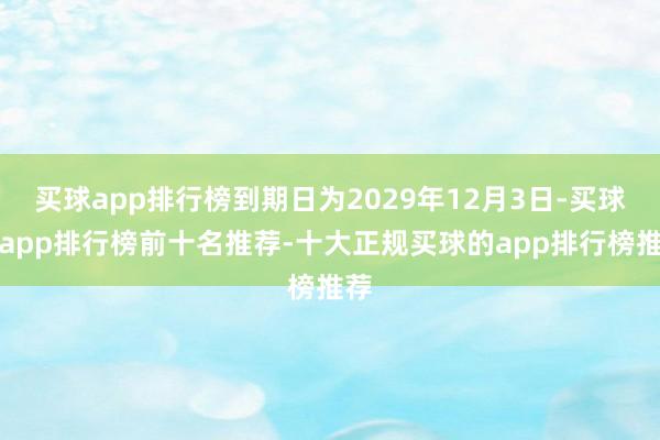 买球app排行榜到期日为2029年12月3日-买球的app排行榜前十名推荐-十大正规买球的app排行榜推荐
