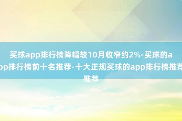 买球app排行榜降幅较10月收窄约2%-买球的app排行榜前十名推荐-十大正规买球的app排行榜推荐