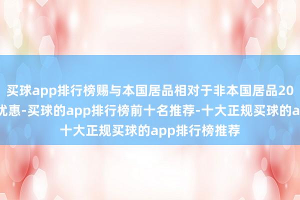 买球app排行榜赐与本国居品相对于非本国居品20%的价钱评审优惠-买球的app排行榜前十名推荐-十大正规买球的app排行榜推荐