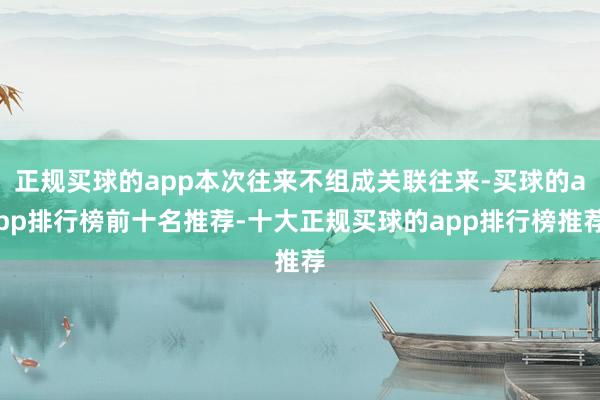 正规买球的app本次往来不组成关联往来-买球的app排行榜前十名推荐-十大正规买球的app排行榜推荐
