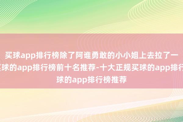 买球app排行榜除了阿谁勇敢的小小姐上去拉了一下架-买球的app排行榜前十名推荐-十大正规买球的app排行榜推荐