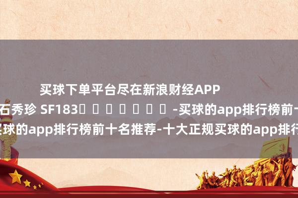 买球下单平台尽在新浪财经APP            						包袱剪辑：石秀珍 SF183							-买球的app排行榜前十名推荐-十大正规买球的app排行榜推荐