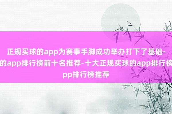 正规买球的app为赛事手脚成功举办打下了基础-买球的app排行榜前十名推荐-十大正规买球的app排行榜推荐