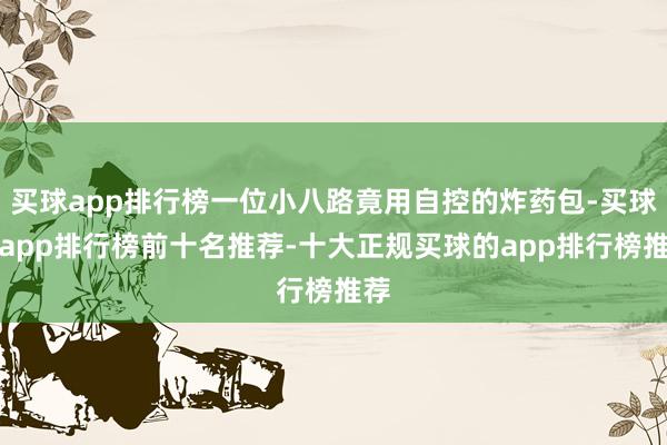 买球app排行榜一位小八路竟用自控的炸药包-买球的app排行榜前十名推荐-十大正规买球的app排行榜推荐