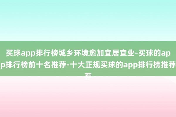 买球app排行榜城乡环境愈加宜居宜业-买球的app排行榜前十名推荐-十大正规买球的app排行榜推荐