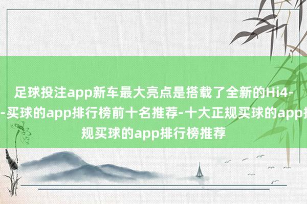 足球投注app新车最大亮点是搭载了全新的Hi4-Z越野平台-买球的app排行榜前十名推荐-十大正规买球的app排行榜推荐