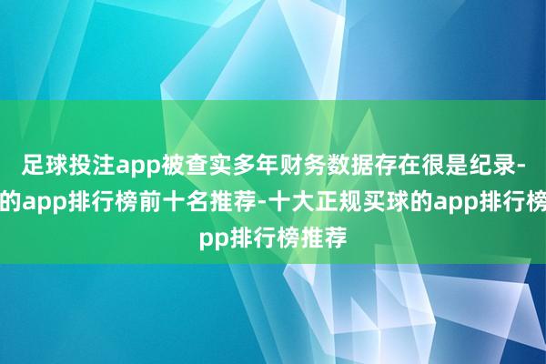 足球投注app被查实多年财务数据存在很是纪录-买球的app排行榜前十名推荐-十大正规买球的app排行榜推荐