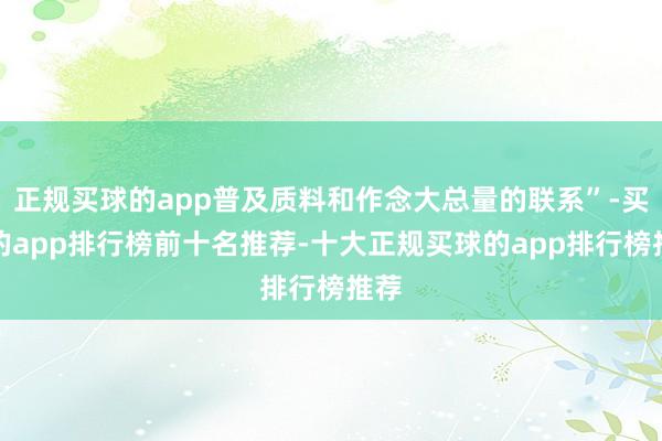 正规买球的app普及质料和作念大总量的联系”-买球的app排行榜前十名推荐-十大正规买球的app排行榜推荐