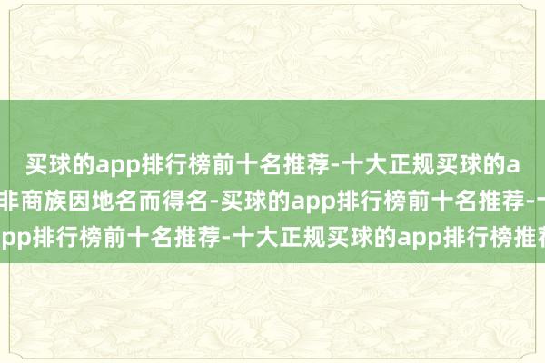 买球的app排行榜前十名推荐-十大正规买球的app排行榜推荐觉得并非商族因地名而得名-买球的app排行榜前十名推荐-十大正规买球的app排行榜推荐