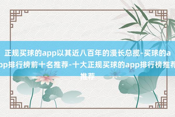 正规买球的app以其近八百年的漫长总揽-买球的app排行榜前十名推荐-十大正规买球的app排行榜推荐