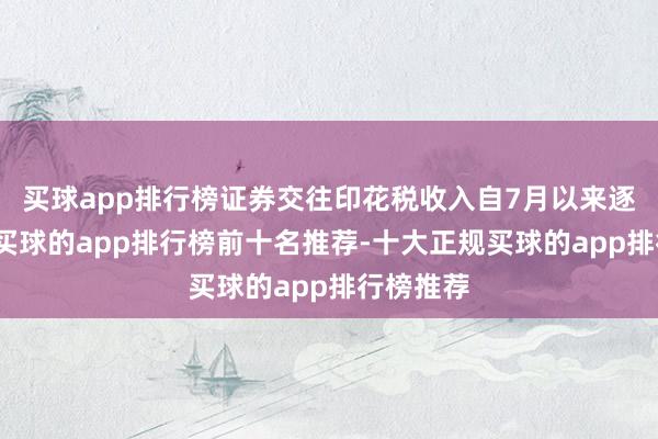 买球app排行榜证券交往印花税收入自7月以来逐月增多-买球的app排行榜前十名推荐-十大正规买球的app排行榜推荐