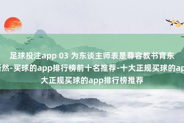 足球投注app 03 为东谈主师表是尊容教书育东谈主乃安分断然-买球的app排行榜前十名推荐-十大正规买球的app排行榜推荐