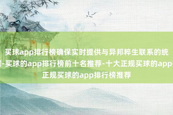 买球app排行榜确保实时提供与异邦粹生联系的统共必要数据-买球的app排行榜前十名推荐-十大正规买球的app排行榜推荐