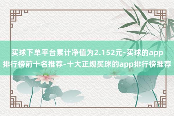 买球下单平台累计净值为2.152元-买球的app排行榜前十名推荐-十大正规买球的app排行榜推荐